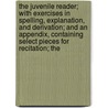 the Juvenile Reader; with Exercises in Spelling, Explanation, and Derivation; and an Appendix, Containing Select Pieces for Recitation; The by N. Leitch