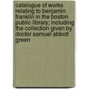 Catalogue of Works Relating to Benjamin Franklin in the Boston Public Library; Including the Collection Given by Doctor Samuel Abbott Green door Lindsay Swift