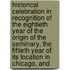 Historical Celebration in Recognition of the Eightieth Year of the Origin of the Seminary, the Fiftieth Year of Its Location in Chicago, And