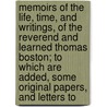 Memoirs Of The Life, Time, And Writings, Of The Reverend And Learned Thomas Boston; To Which Are Added, Some Original Papers, And Letters To by Thomas Boston