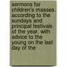Sermons for Children's Masses. According to the Sundays and Principal Festivals of the Year. with Advice to the Young on the Last Day of The by Raphael Frassinetti