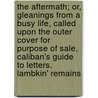The Aftermath; Or, Gleanings from a Busy Life, Called Upon the Outer Cover for Purpose of Sale, Caliban's Guide to Letters. Lambkin' Remains door Hilaire Belloc