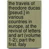 The Travels of Theodore Ducas [Pseud.] in Various Countries in Europe, at the Revival of Letters and Art (Volume 1-2); Part the First. Italy by Professor Charles Mills