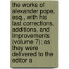 The Works of Alexander Pope, Esq., with His Last Corrections, Additions, and Improvements (Volume 7); As They Were Delivered to the Editor A door Alexander Pope