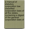 a Manual of Statutory Corporation Law. Classified Corporation Laws of All the States, Containing a Digest of the General Corporation Laws Of by Martha Uboe Overland