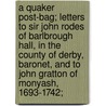 a Quaker Post-Bag; Letters to Sir John Rodes of Barlbrough Hall, in the County of Derby, Baronet, and to John Gratton of Monyash, 1693-1742; by Sophie Felicit� Locker-Lampson