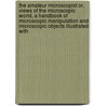 the Amateur Microscopist Or, Views of the Microscopic World, a Handbook of Microscopic Manipulation and Microscopic Objects Illustrated With by John Brocklesby