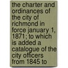 the Charter and Ordinances of the City of Richmond in Force January 1, 1871; to Which Is Added a Catalogue of the City Officers from 1845 To by Richmond