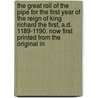 the Great Roll of the Pipe for the First Year of the Reign of King Richard the First, A.D. 1189-1190. Now First Printed from the Original In by Great Britain. Exchequer