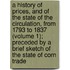 A History Of Prices, And Of The State Of The Circulation, From 1793 To 1837 (Volume 1); Preceded By A Brief Sketch Of The State Of Corn Trade