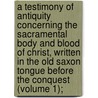 A Testimony of Antiquity Concerning the Sacramental Body and Blood of Christ, Written in the Old Saxon Tongue Before the Conquest (Volume 1); door Mr. Matthew Parker