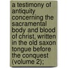 A Testimony of Antiquity Concerning the Sacramental Body and Blood of Christ, Written in the Old Saxon Tongue Before the Conquest (Volume 2); door Mr. Matthew Parker