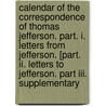 Calendar Of The Correspondence Of Thomas Jefferson. Part. I. Letters From Jefferson. [part. Ii. Letters To Jefferson. Part Iii. Supplementary door Thomas Jefferson