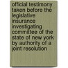 Official Testimony Taken Before The Legislative Insurance Investigating Committee Of The State Of New York By Authority Of A Joint Resolution by New York Legislature Insurance