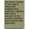 Old Stone Crosses of the Vale of Clwyd and Neighbouring Parishes, Together with Some Account of the Ancient Manners and Customs and Legendary by Elias Owen