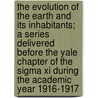 The Evolution Of The Earth And Its Inhabitants; A Series Delivered Before The Yale Chapter Of The Sigma Xi During The Academic Year 1916-1917 door Joseph Barrell
