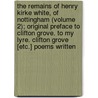 The Remains Of Henry Kirke White, Of Nottingham (Volume 2); Original Preface To Clifton Grove. To My Lyre. Clifton Grove [Etc.] Poems Written door Henry Kirke White