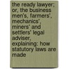the Ready Lawyer; Or, the Business Men's, Farmers', Mechanics', Miners' and Settlers' Legal Adviser, Explaining: How Statutory Laws Are Made by H.A. Gaston