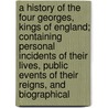 A History Of The Four Georges, Kings Of England; Containing Personal Incidents Of Their Lives, Public Events Of Their Reigns, And Biographical door Samuel Mosheim Smucker