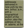 Addresses Delivered In New-York By Rev. Wm. Arthur, A.M., With A Biographical Sketch Of The Author; Also The Address Of Rev. Dr. Adams, At The by William Arthur