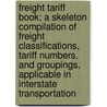 Freight Tariff Book; a Skeleton Compilation of Freight Classifications, Tariff Numbers, and Groupings, Applicable in Interstate Transportation door Charles F. Walden