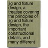 Jig and Fixture Design, a Treatise Covering the Principles of Jig and Fixture Design, the Important Constructional Details, and Many Different door Franklin Day Jones