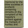 Memorial For The Bible Societies In Scotland; Containing Remarks On The Complaint Of His Majesty's Printers Against The Marquis Of Huntley And by John Lee