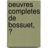 Oeuvres Completes De Bossuet, Ͽ door Jacques B�Nigne Bossuet