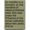 Six Months In A Convent, Or, The Narrative Of Rebecca Theresa Reed, Who Was Under The Influence Of The Roman Catholics About Two Years, And An by Rebecca Theresa Reed
