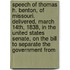 Speech of Thomas H. Benton, of Missouri. Delivered, March 14Th, 1838, in the United States Senate, on the Bill to Separate the Government From