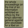 The Whole Proceedings On The Trial Of An Information Exhibited Ex Officio By The King's Attorney General Against John Stockdale For A Libel On by John Stockdale