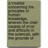 a Treatise Concerning the Principles of Human Knowledge, Wherein the Chief Causes of Error and Difficulty in the Sciences, with the Grounds Of
