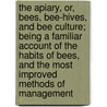 the Apiary, Or, Bees, Bee-Hives, and Bee Culture; Being a Familiar Account of the Habits of Bees, and the Most Improved Methods of Management by Alfred Neighbour