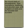 the Church Bells of Leicestershire : Their Inscriptions, Traditions, and Peculiar Uses, with Chapters on Bells and the Leicester Bell Founders by Thomas North