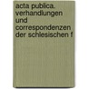 Acta Publica. Verhandlungen Und Correspondenzen Der Schlesischen F door Verein FüR. Geschichte Schlesiens