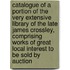 Catalogue of a Portion of the Very Extensive Library of the Late James Crossley, Comprising Works of Great Local Interest to Be Sold by Auction