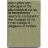 Descriptive And Catalogue Of The Physiological Series Of Comparative Anatomy Contained In The Museum Of The Royal College Of Surgeons In London door Royal College of Surgeons of Museum