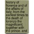 History of Florence and of the Affairs of Italy; from the Earliest Times to the Death of Lorenzo the Magnificent; Together with the Prince. And