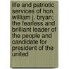 Life And Patriotic Services Of Hon. William J. Bryan; The Fearless And Brilliant Leader Of The People And Candidate For President Of The United door Richard Lee Metcalfe