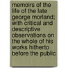 Memoirs Of The Life Of The Late George Morland; With Critical And Descriptive Observations On The Whole Of His Works Hitherto Before The Public by John Hassell