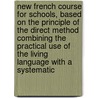 New French Course for Schools, Based on the Principle of the Direct Method Combining the Practical Use of the Living Language with a Systematic by Charles Copland Perry