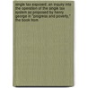 Single Tax Exposed; an Inquiry Into the Operation of the Single Tax System As Proposed by Henry George in "Progress and Poverty," the Book From by Charles Henry Shields