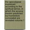 The Apocalypse Explained According to the Spiritual Sense, in Which the Arcana Therein Predicted But Heretofore Concealed Are Revealed Volume 1 by John C 1835 Ager