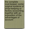 The Complete Cost-Keeper; Some Original Systems Of Shop-Keeping Or Factory Accounting, Together With An Exposition Of The Advantages Of Account by Horace Lucian Arnold