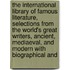 The International Library Of Famous Literature, Selections From The World's Great Writers, Ancient, Mediaeval, And Modern With Biographical And
