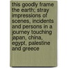 This Goodly Frame the Earth; Stray Impressions of Scenes, Incidents and Persons in a Journey Touching Japan, China, Egypt, Palestine and Greece by Francis Tiffany
