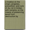 a Treatise on the Origin, Progress, Prevention, and Cure of Dry Rot in Timber, with Remarks on the Means of Preserving Wood from Destruction By door Thomas Allen Britton
