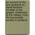 an Account of the Late Reverend Mr. David Brainerd; Minister of the Gospel, Missionary to the Indians, from the Honourable Society in Scotland