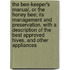 the Bee-Keeper's Manual, Or the Honey Bee; Its Management and Preservation. with a Description of the Best Approved Hives, and Other Appliances