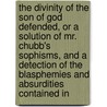 the Divinity of the Son of God Defended, Or a Solution of Mr. Chubb's Sophisms, and a Detection of the Blasphemies and Absurdities Contained In by John Claggett